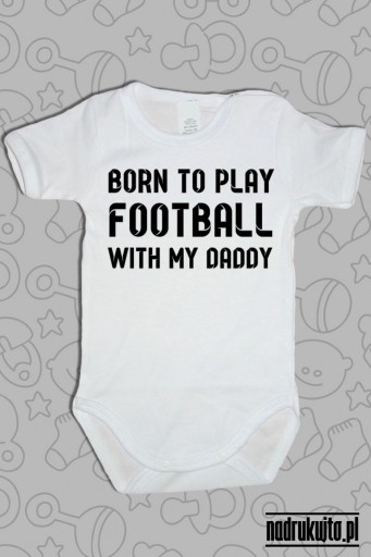 Born to play football with my daddy - body z nadrukiem