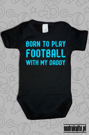 Born to play football with my daddy - body z nadrukiem