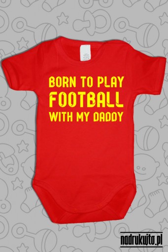 Born to play football with my daddy - body z nadrukiem