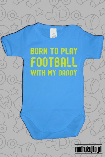 Born to play football with my daddy - body z nadrukiem