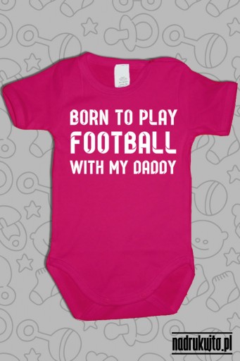 Born to play football with my daddy - body z nadrukiem