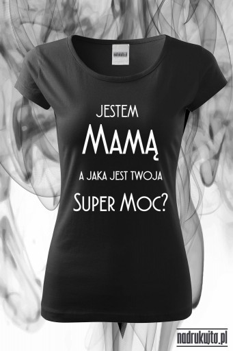 Jestem Mamą a jaka jest Twoja Super Moc - super koszulka z nadrukiem